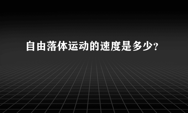 自由落体运动的速度是多少？