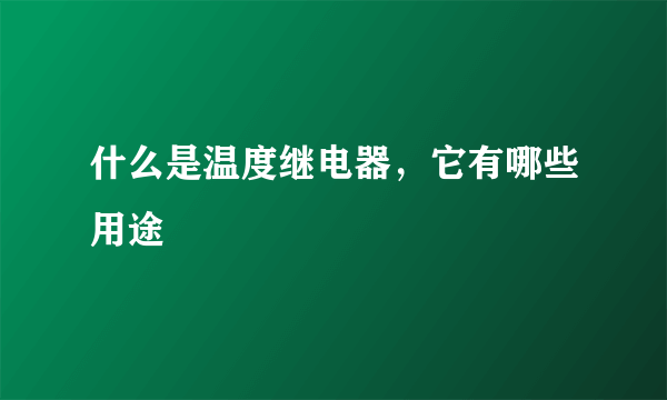 什么是温度继电器，它有哪些用途