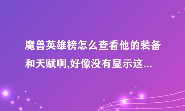 魔兽英雄榜怎么查看他的装备和天赋啊,好像没有显示这个的地方啊