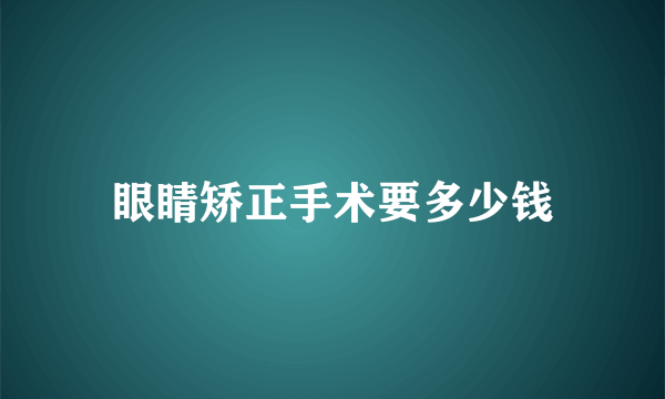 眼睛矫正手术要多少钱