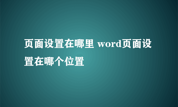 页面设置在哪里 word页面设置在哪个位置