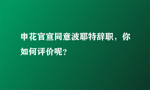 申花官宣同意波耶特辞职，你如何评价呢？