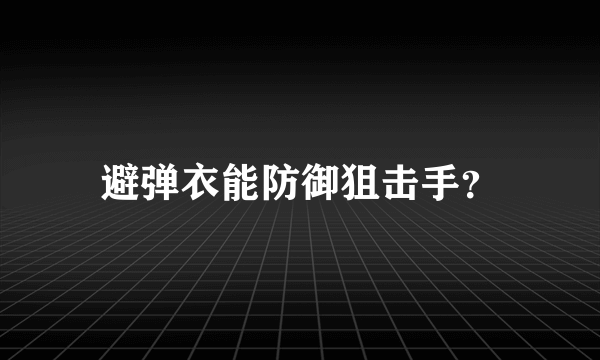 避弹衣能防御狙击手？