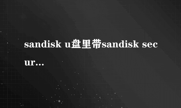 sandisk u盘里带sandisk secure access 加密文件，不想要，格式化U盘后，U盘就无法使用了