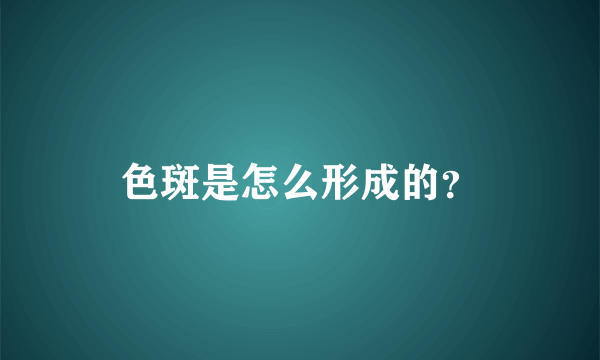 色斑是怎么形成的？