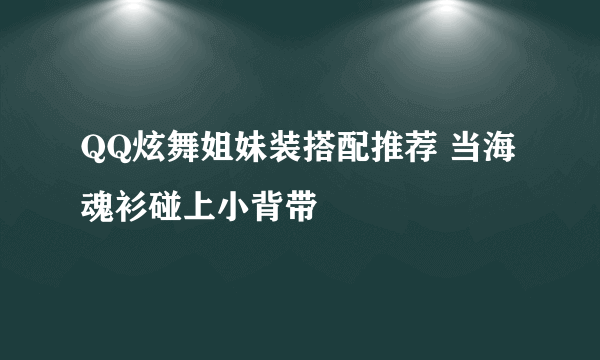 QQ炫舞姐妹装搭配推荐 当海魂衫碰上小背带