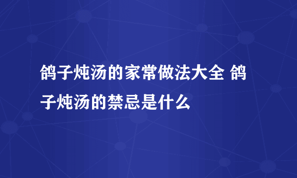 鸽子炖汤的家常做法大全 鸽子炖汤的禁忌是什么