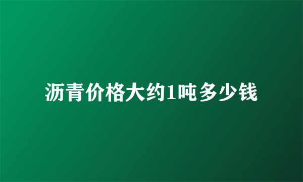 沥青价格大约1吨多少钱