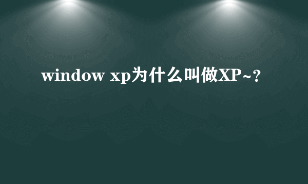 window xp为什么叫做XP~？