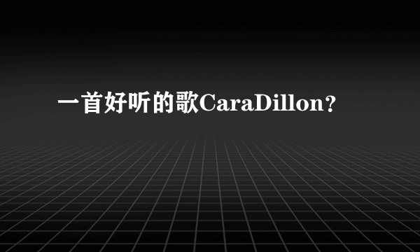 一首好听的歌CaraDillon？