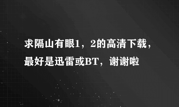 求隔山有眼1，2的高清下载，最好是迅雷或BT，谢谢啦