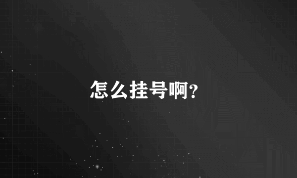 怎么挂号啊？