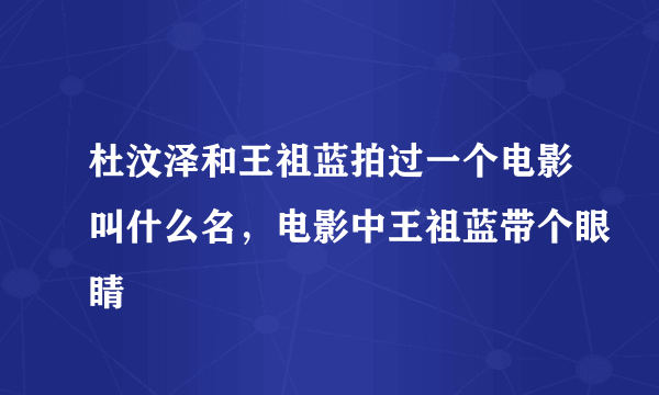 杜汶泽和王祖蓝拍过一个电影叫什么名，电影中王祖蓝带个眼睛