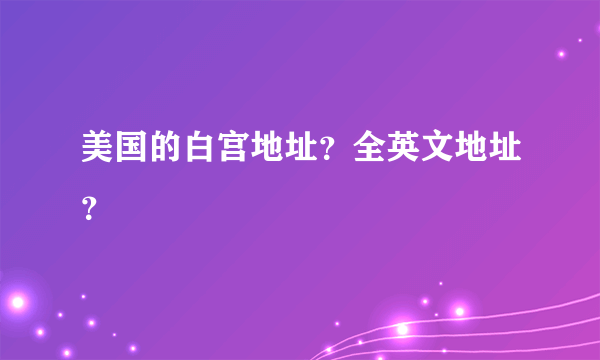 美国的白宫地址？全英文地址？