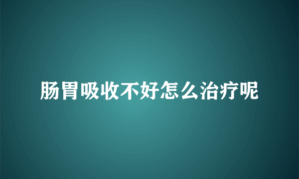 肠胃吸收不好怎么治疗呢