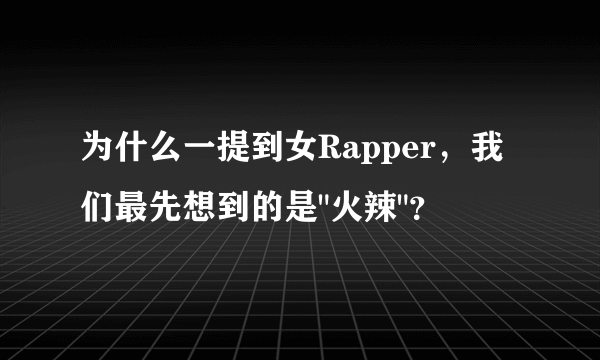 为什么一提到女Rapper，我们最先想到的是