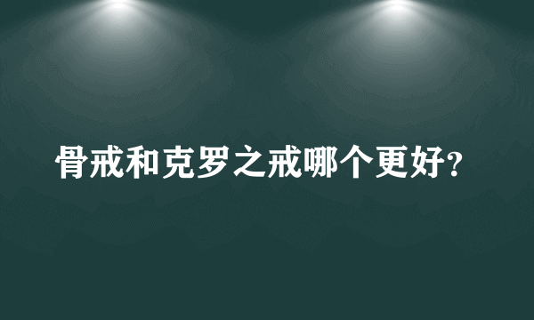 骨戒和克罗之戒哪个更好？