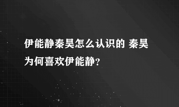 伊能静秦昊怎么认识的 秦昊为何喜欢伊能静？