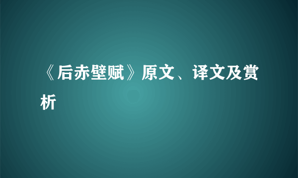 《后赤壁赋》原文、译文及赏析