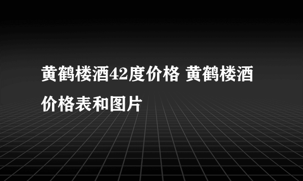 黄鹤楼酒42度价格 黄鹤楼酒价格表和图片