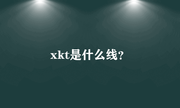 xkt是什么线？