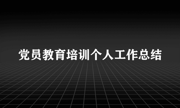 党员教育培训个人工作总结