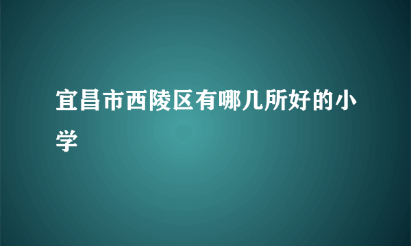 宜昌市西陵区有哪几所好的小学