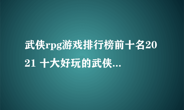 武侠rpg游戏排行榜前十名2021 十大好玩的武侠风RPG游戏有哪些