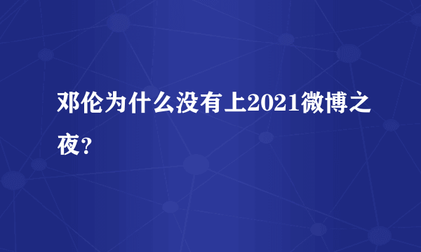 邓伦为什么没有上2021微博之夜？