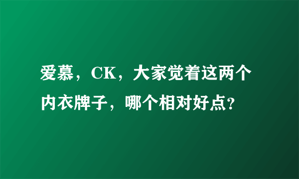 爱慕，CK，大家觉着这两个内衣牌子，哪个相对好点？