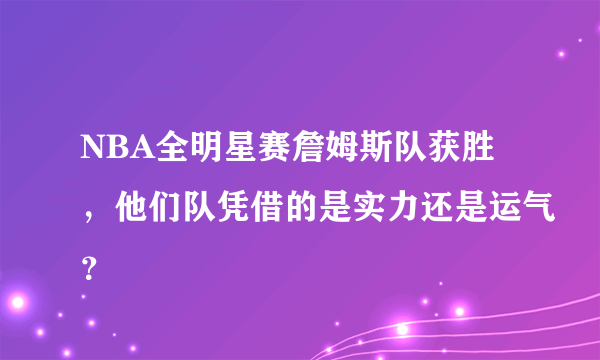 NBA全明星赛詹姆斯队获胜，他们队凭借的是实力还是运气？