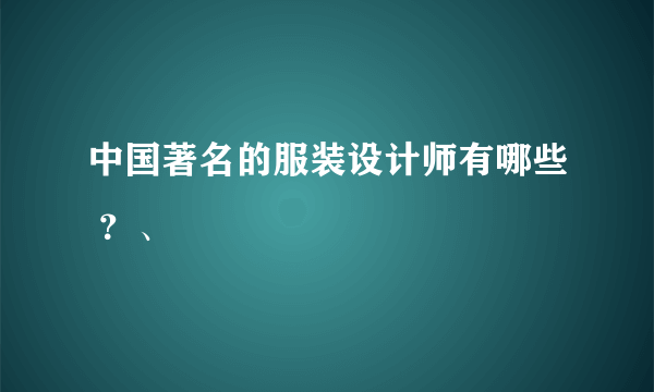 中国著名的服装设计师有哪些 ？、