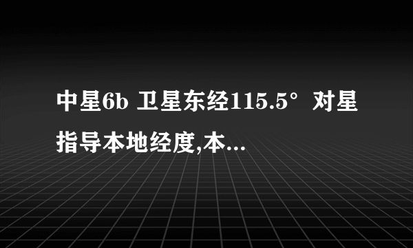 中星6b 卫星东经115.5°对星指导本地经度,本地纬度卫星经度填写