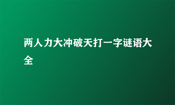 两人力大冲破天打一字谜语大全