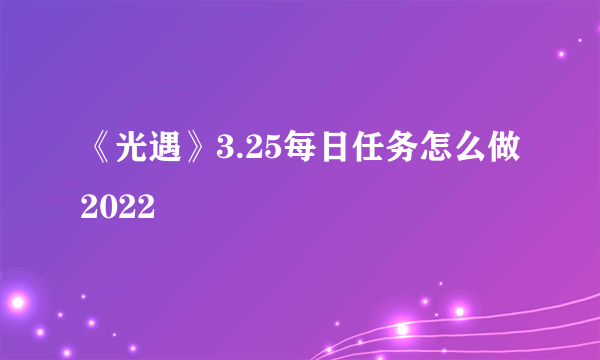 《光遇》3.25每日任务怎么做2022