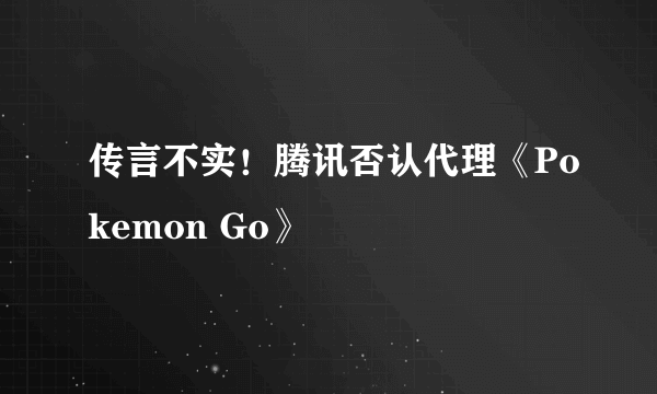 传言不实！腾讯否认代理《Pokemon Go》