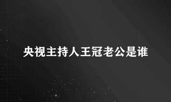 央视主持人王冠老公是谁