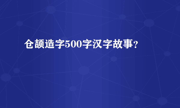 仓颉造字500字汉字故事？