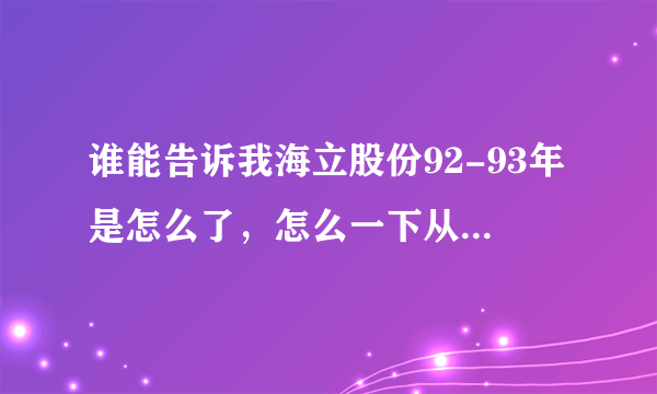 谁能告诉我海立股份92-93年是怎么了，怎么一下从300多降到20多呢？