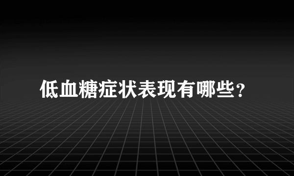 低血糖症状表现有哪些？