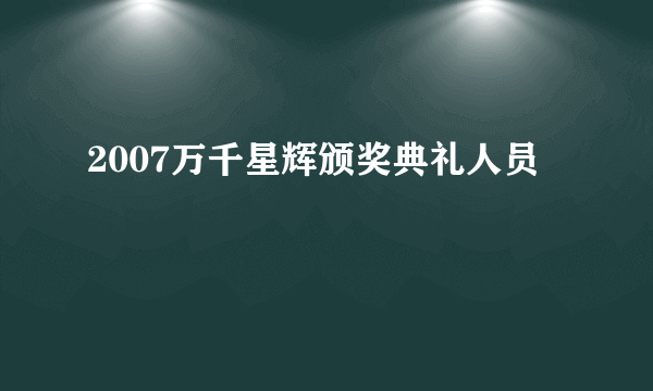 2007万千星辉颁奖典礼人员