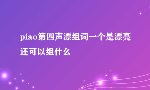 piao第四声漂组词一个是漂亮还可以组什么