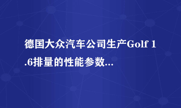 德国大众汽车公司生产Golf 1.6排量的性能参数各是多少