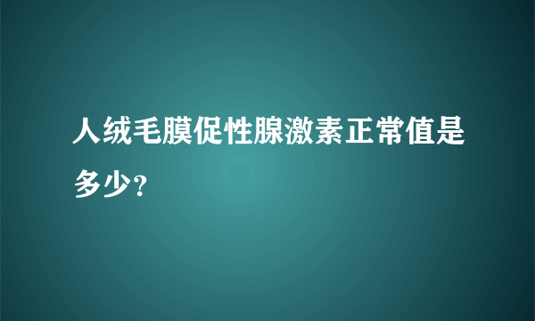 人绒毛膜促性腺激素正常值是多少？