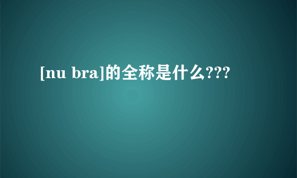 [nu bra]的全称是什么???