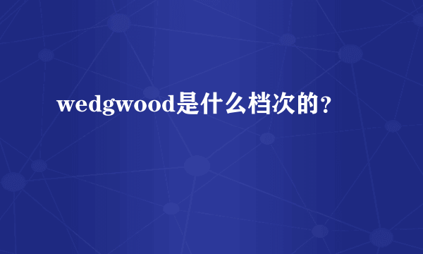 wedgwood是什么档次的？