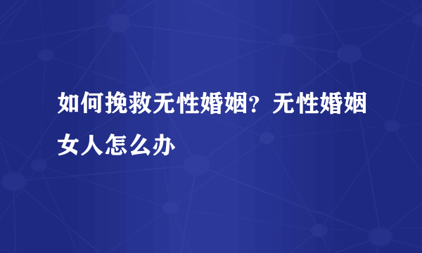 如何挽救无性婚姻？无性婚姻女人怎么办