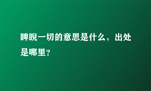 睥睨一切的意思是什么，出处是哪里？