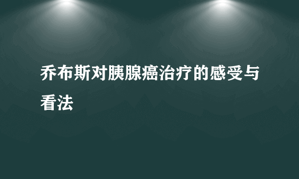 乔布斯对胰腺癌治疗的感受与看法