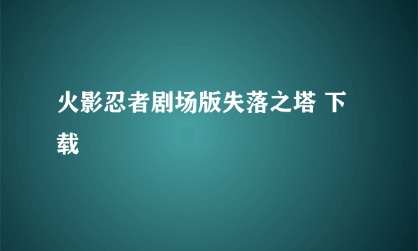 火影忍者剧场版失落之塔 下载